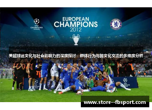 英超球迷文化与社会影响力的深度探讨:群体行为与跨文化交流的多维度分析 英超球迷文化与社会影响力的深度探讨:群体行为与跨文化交流的多维度分析