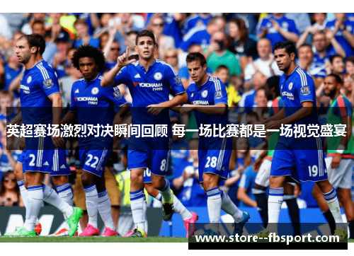 英超赛场激烈对决瞬间回顾 每一场比赛都是一场视觉盛宴 英超赛场激烈对决瞬间回顾 每一场比赛都是一场视觉盛宴