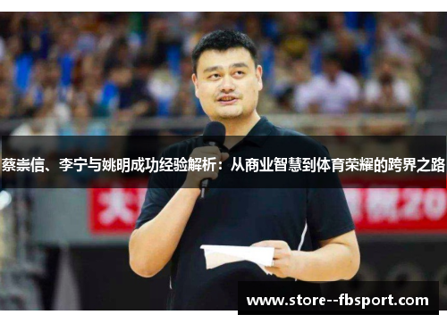 蔡崇信、李宁与姚明成功经验解析：从商业智慧到体育荣耀的跨界之路
