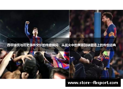 西甲球员与历史事件交织的传奇瞬间：从战火中的英雄到绿茵场上的传世经典