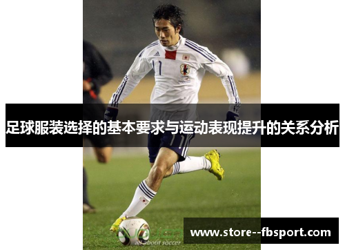 足球服装选择的基本要求与运动表现提升的关系分析 足球服装选择的基本要求与运动表现提升的关系分析