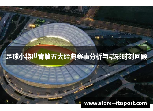 足球小将世青篇五大经典赛事分析与精彩时刻回顾 足球小将世青篇五大经典赛事分析与精彩时刻回顾