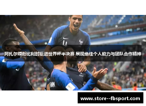 阿扎尔领衔比利时挺进世界杯半决赛 展现绝佳个人能力与团队合作精神