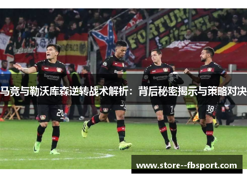 马竞与勒沃库森逆转战术解析:背后秘密揭示与策略对决 马竞与勒沃库森逆转战术解析:背后秘密揭示与策略对决