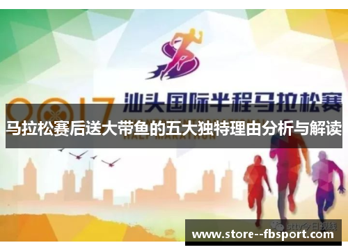 马拉松赛后送大带鱼的五大独特理由分析与解读