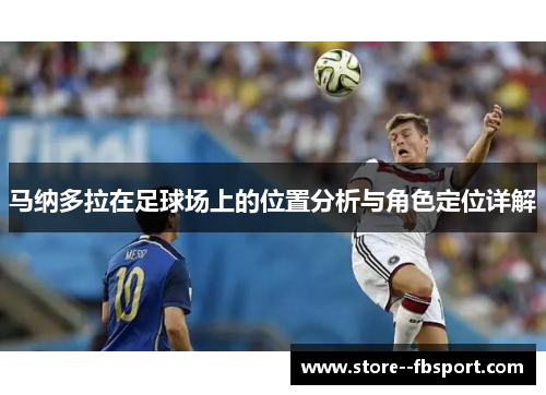 马纳多拉在足球场上的位置分析与角色定位详解 马纳多拉在足球场上的位置分析与角色定位详解