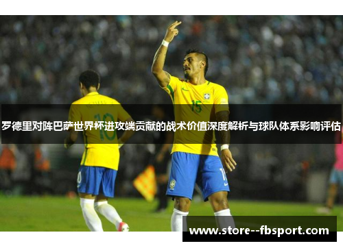罗德里对阵巴萨世界杯进攻端贡献的战术价值深度解析与球队体系影响评估 罗德里对阵巴萨世界杯进攻端贡献的战术价值深度解析与球队体系影响评估