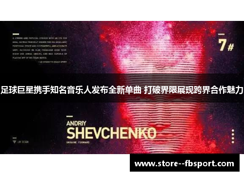 足球巨星携手知名音乐人发布全新单曲 打破界限展现跨界合作魅力 足球巨星携手知名音乐人发布全新单曲 打破界限展现跨界合作魅力