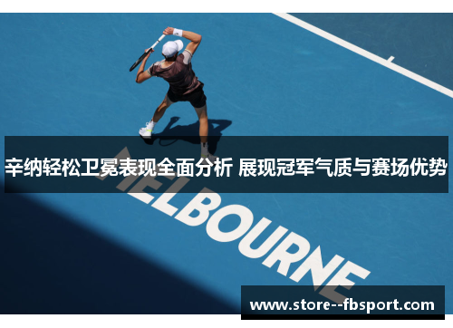 辛纳轻松卫冕表现全面分析 展现冠军气质与赛场优势