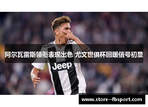 阿尔瓦雷斯领衔表现出色 尤文世俱杯回暖信号初显 阿尔瓦雷斯领衔表现出色 尤文世俱杯回暖信号初显