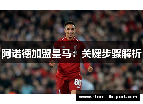 阿诺德加盟皇马：关键步骤解析