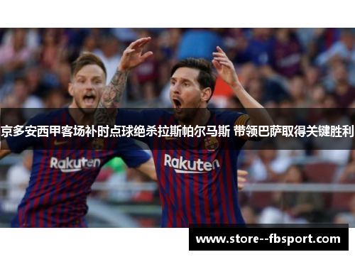 京多安西甲客场补时点球绝杀拉斯帕尔马斯 带领巴萨取得关键胜利