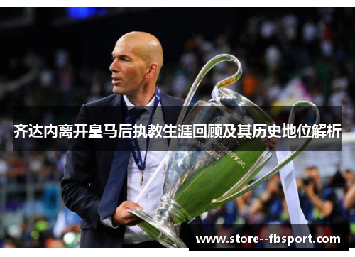 齐达内离开皇马后执教生涯回顾及其历史地位解析