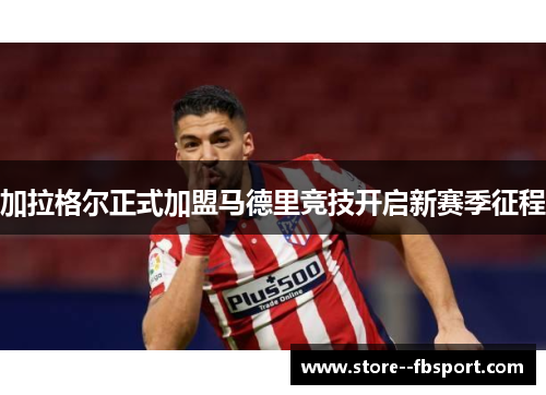 加拉格尔正式加盟马德里竞技开启新赛季征程