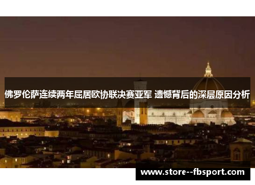 佛罗伦萨连续两年屈居欧协联决赛亚军 遗憾背后的深层原因分析