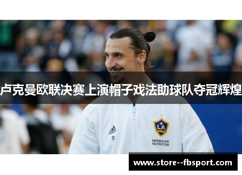 卢克曼欧联决赛上演帽子戏法助球队夺冠辉煌