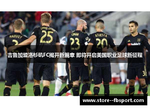 吉鲁加盟洛杉矶FC揭开新篇章 即将开启美国职业足球新征程