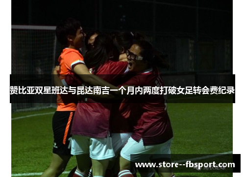 赞比亚双星班达与昆达南吉一个月内两度打破女足转会费纪录