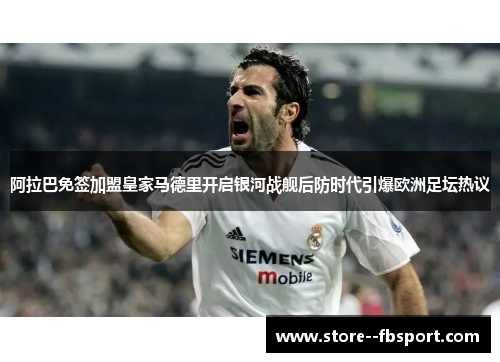 阿拉巴免签加盟皇家马德里开启银河战舰后防时代引爆欧洲足坛热议