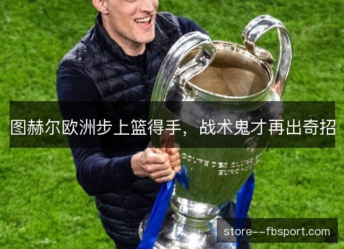 图赫尔欧洲步上篮得手，战术鬼才再出奇招