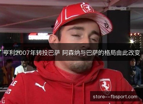 亨利2007年转投巴萨 阿森纳与巴萨的格局由此改变 亨利2007年转投巴萨 阿森纳与巴萨的格局由此改变